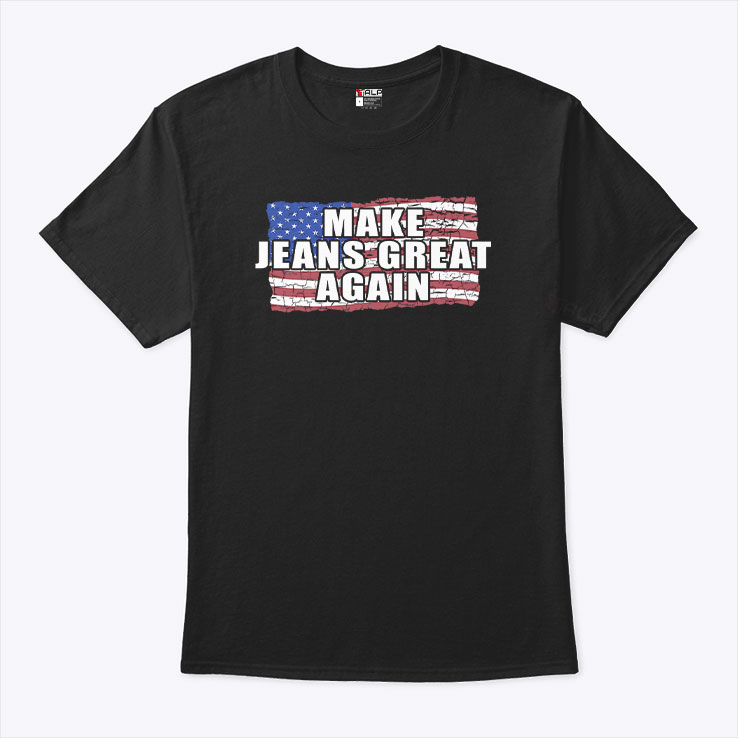 Make Jeans Great Again Shirt Make Jeans Great Again Shirt