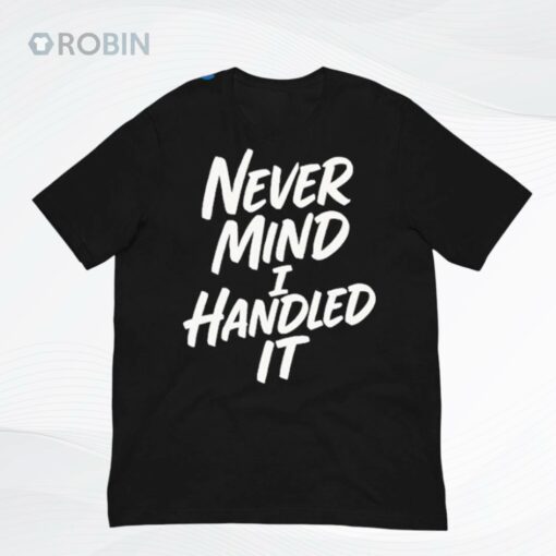 Never Mind I Handled It Sarcastic Shirt