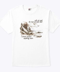 Salt Air And The Rust On Your Door I Never Needed Anything More Shirt