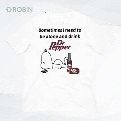 Sometime I Need To Be Alone And Drink Dr Pepper Shirt