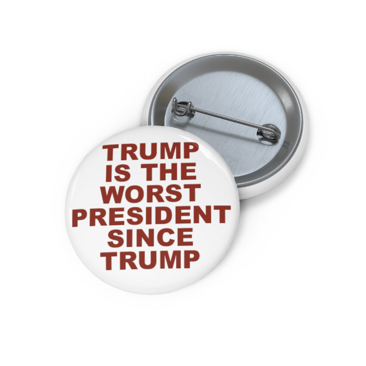 Trump Is The Worst President Since Trump Custom Pin Button Trump Is The Worst President Since Trump Custom Pin Button