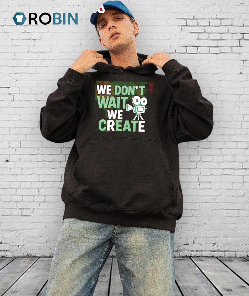 We Don't Wait We Create Shirt We Don't Wait We Create Shirt