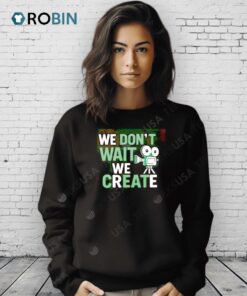 We Don’t Wait We Create Shirt We Don’t Wait We Create Shirt