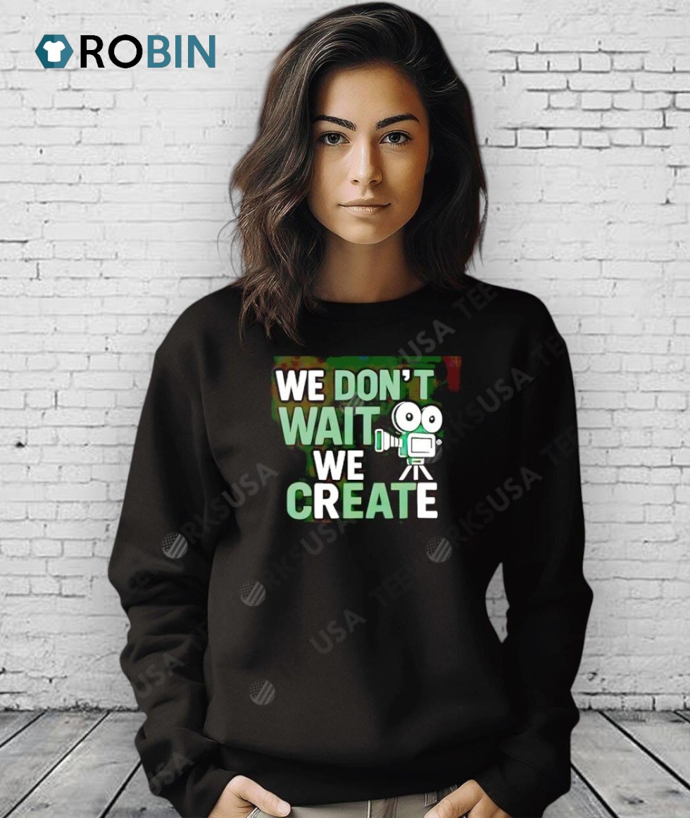 We Don’t Wait We Create Shirt We Don’t Wait We Create Shirt