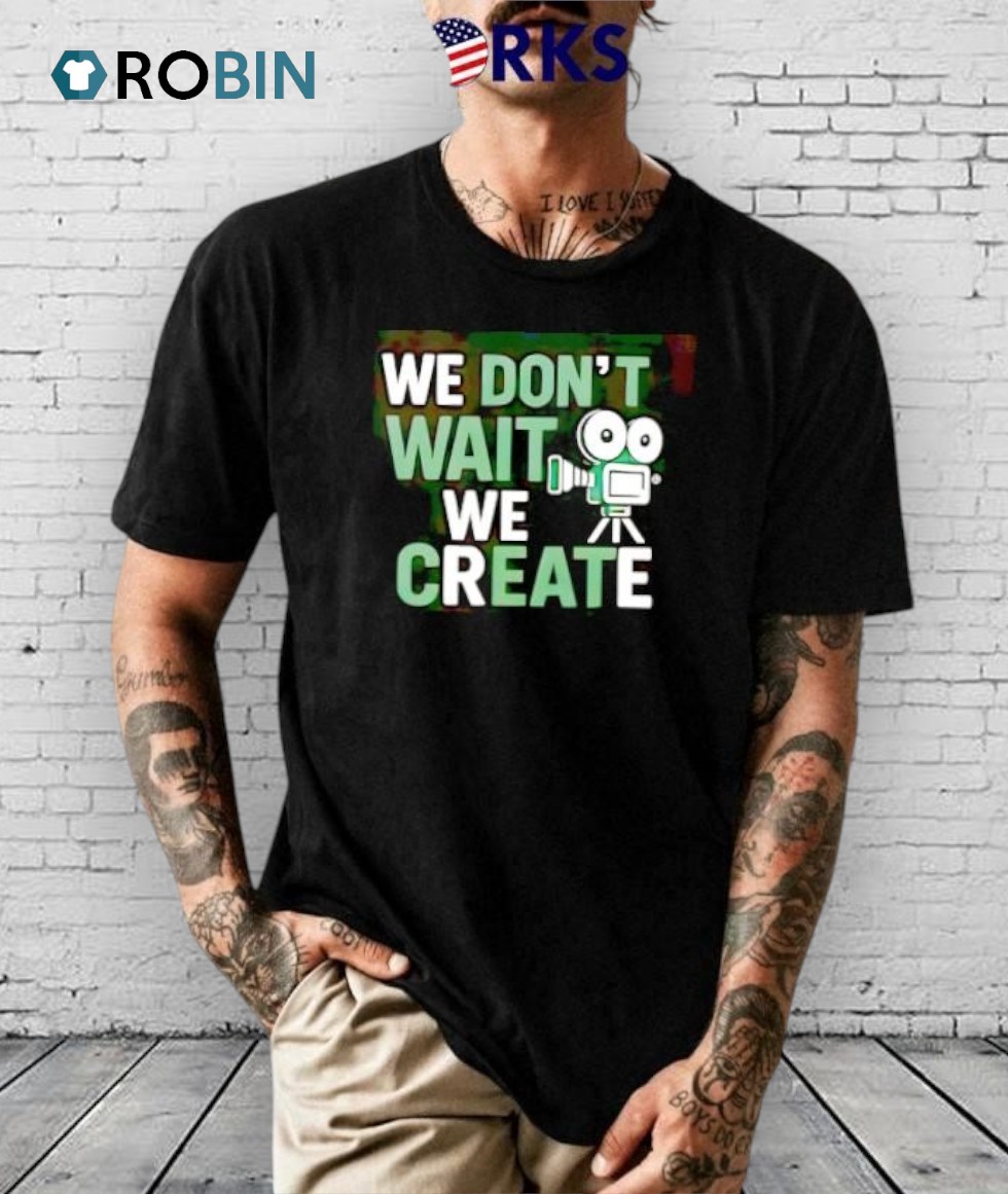 We Don’t Wait We Create Shirt We Don’t Wait We Create Shirt