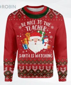 Be Nice To Your Teacher Santa Is Watching Ugly Christmas Sweater, Sweatshirt Be Nice To Your Teacher Santa Is Watching Ugly Christmas Sweater, Sweatshirt