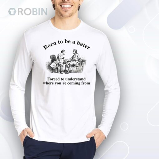 Born To Be A Hater, Forced To Understand Where You’re Coming From Shirt
