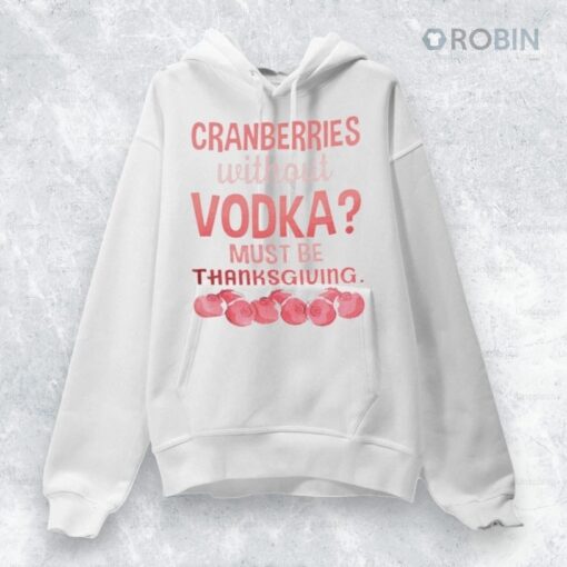 Cranberries Without Vodka Must Be Thanksgiving Shirt