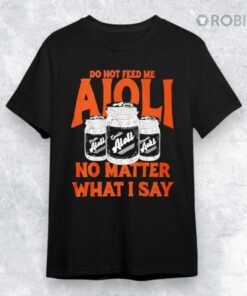 Do Not Feed Me Aioli No Matter What I Say Shirt