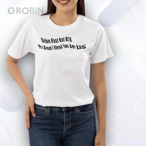 Drive fast eat ass you ain’t first you’re last Shirt