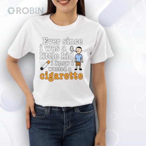 Ever Since I Was A Little Kid I Knew I Wanted A Cigarette Shirt