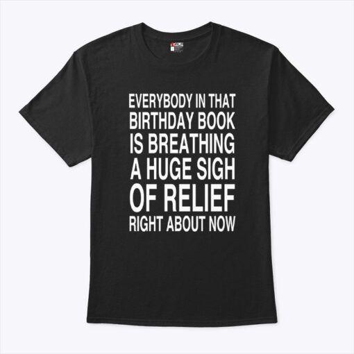 Everybody In That Birthday Book Is Breathing A Huge Sigh Of Relief Right About Now Shirt