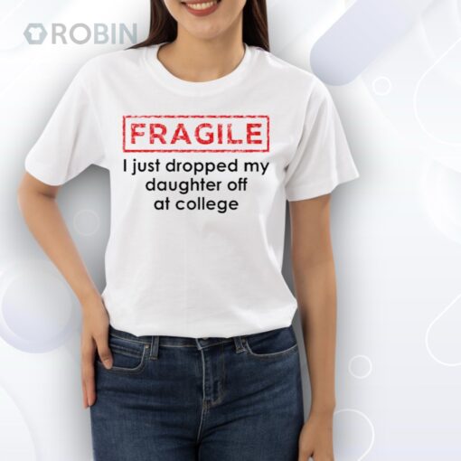 Fragile I Just Dropped My Daughter Off At College Shirt