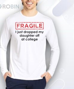Fragile I Just Dropped My Daughter Off At College Shirt