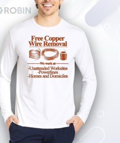 Free Copper Wire Removal We Work At Unattended Worksites Powerlines Homes And Domiciles Shirt Free Copper Wire Removal We Work At Unattended Worksites Powerlines Homes And Domiciles Shirt