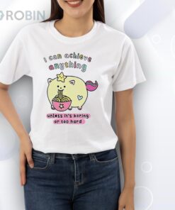 I can achieve anything unless it’s boring or too hard Shirt