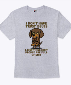 I Don’t Have Trust Issues I Just Think Most People Are Full Of Shit Unisex Shirt