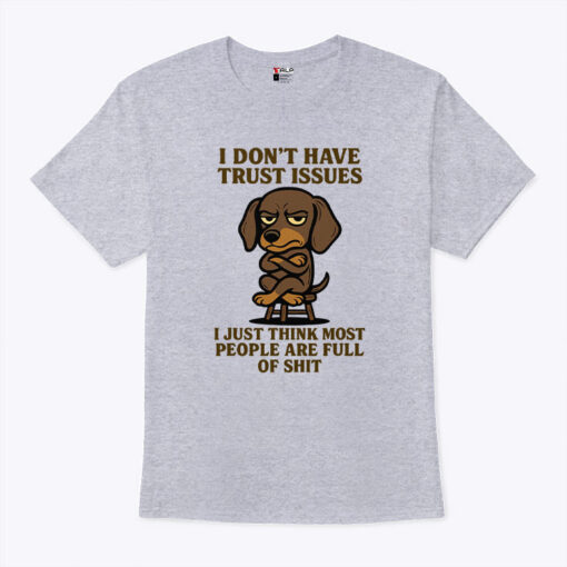 I Don’t Have Trust Issues I Just Think Most People Are Full Of Shit Unisex Shirt