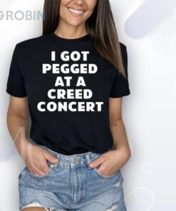 I Got Pegged At A Creed Concert Shirt I Got Pegged At A Creed Concert Shirt