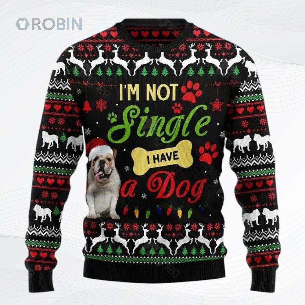 I M Not Single I Have A Bulldog Ugly Christmas Sweater, Sweatshirt I M Not Single I Have A Bulldog Ugly Christmas Sweater, Sweatshirt