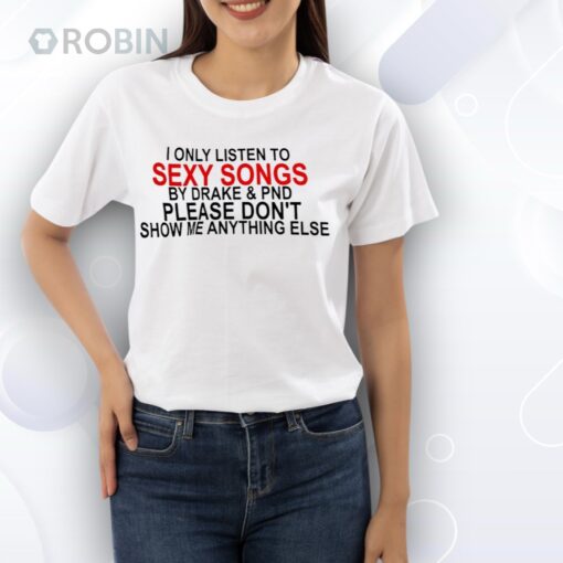 I only listen to sexy songs by Drake and PND Shirt