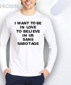 I want to be in love to believe in us sans sabotage Shirt I want to be in love to believe in us sans sabotage Shirt