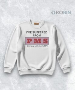 I’ve Suffered From P M S Living Up With Men’s Shit Shirt