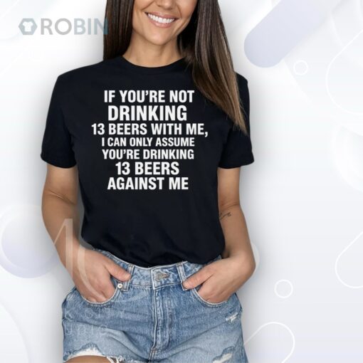 If You’re Not Drinking 13 Beers With Me, I Can Only Assume You’re Drinking 13 Beers Against Me Shirt