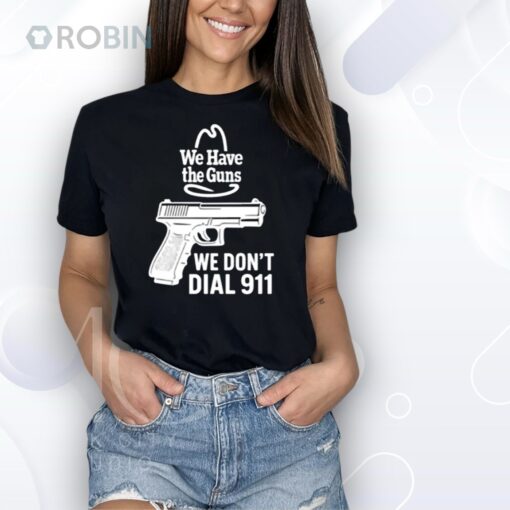 Microwavexsalad We Have The Guns We Don’t Dial 911 Shirt