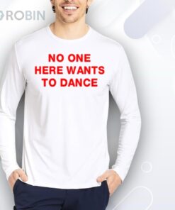No One Here Wants To Dance Shirt