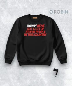 Official Trump We’ve Got A Lot Of Stupid People In This Country Shirt