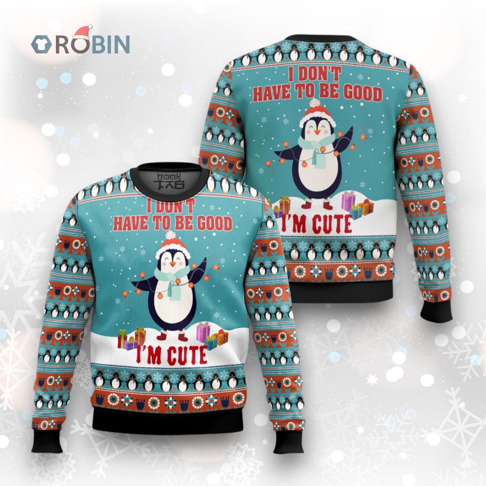 Penguins I Don't Have To Be Good I'm Cute Ugly Christmas Sweater Penguins I Don't Have To Be Good I'm Cute Ugly Christmas Sweater