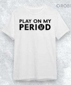 Play On My Period Shirt