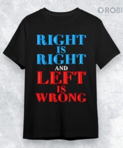 Right Is Right And Left Is Wrong Shirt