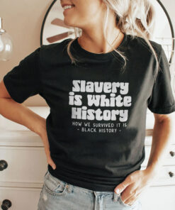 Slavery Is White History How We Survived It Is Black History Shirt