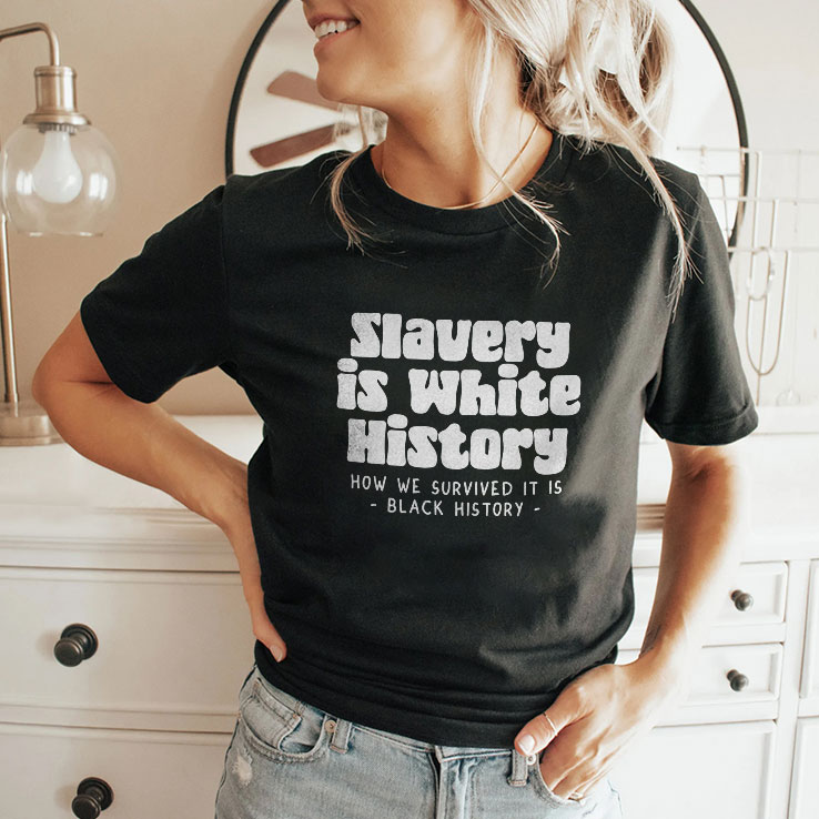 Slavery Is White History How We Survived It Is Black History Shirt Slavery Is White History How We Survived It Is Black History Shirt