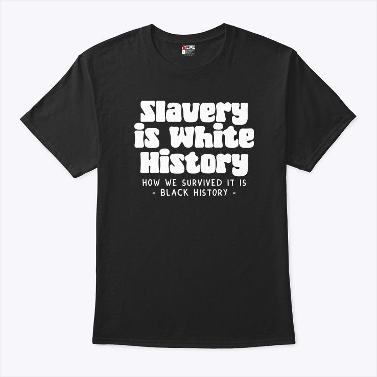 Slavery Is White History How We Survived It Is Black History Shirt Slavery Is White History How We Survived It Is Black History Shirt