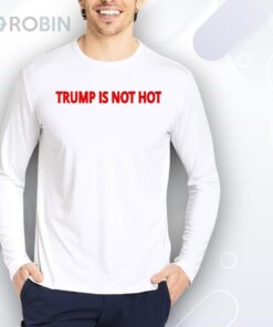 Trump Is Not Hot Shirt