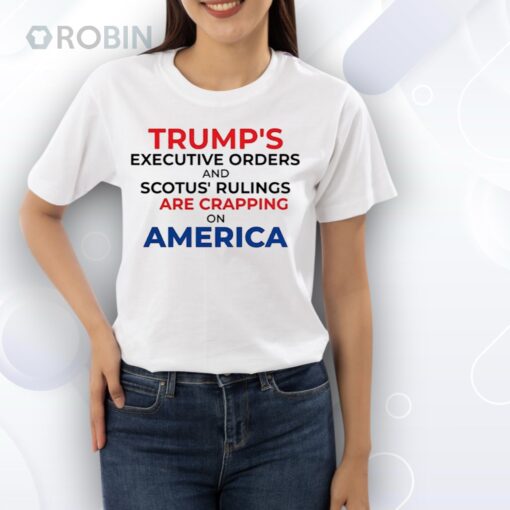Trump’s executive orders and scotus’ rulings are crapping on America Shirt