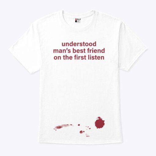 Understood Man’s Best Friend On The Frist Listen Unisex Shirt