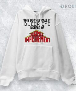 Why Do They Call It Queer Eye Instead Of Homo Improvement Shirt