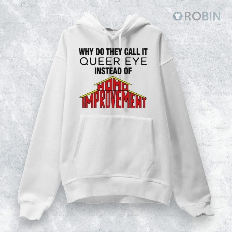 Why Do They Call It Queer Eye Instead Of Homo Improvement Shirt Why Do They Call It Queer Eye Instead Of Homo Improvement Shirt