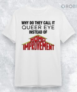 Why Do They Call It Queer Eye Instead Of Homo Improvement Shirt