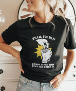 Yeah I’m Pan Gonna O-Pan This Beer And Drink It Unisex Shirt Yeah I’m Pan Gonna O-Pan This Beer And Drink It Unisex Shirt
