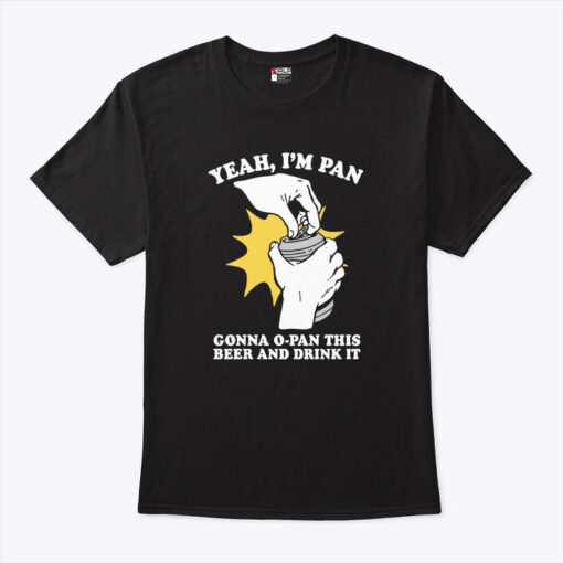 Yeah I’m Pan Gonna O-Pan This Beer And Drink It Unisex Shirt