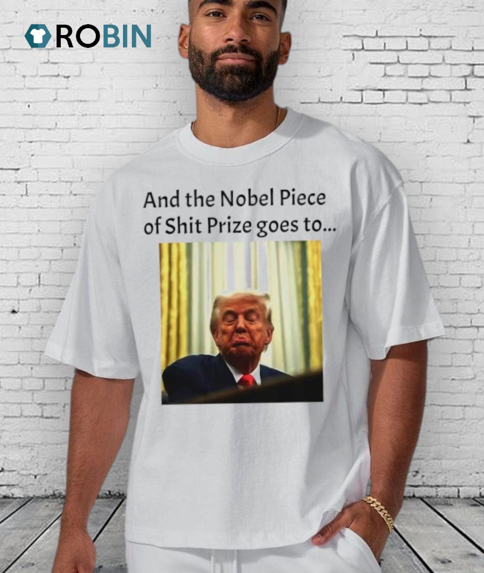 And The Nobel Piece Of Shit Prize Goes To Trump Shirt And The Nobel Piece Of Shit Prize Goes To Trump Shirt