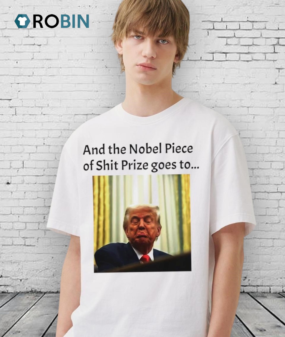 And The Nobel Piece Of Shit Prize Goes To Trump Shirt And The Nobel Piece Of Shit Prize Goes To Trump Shirt