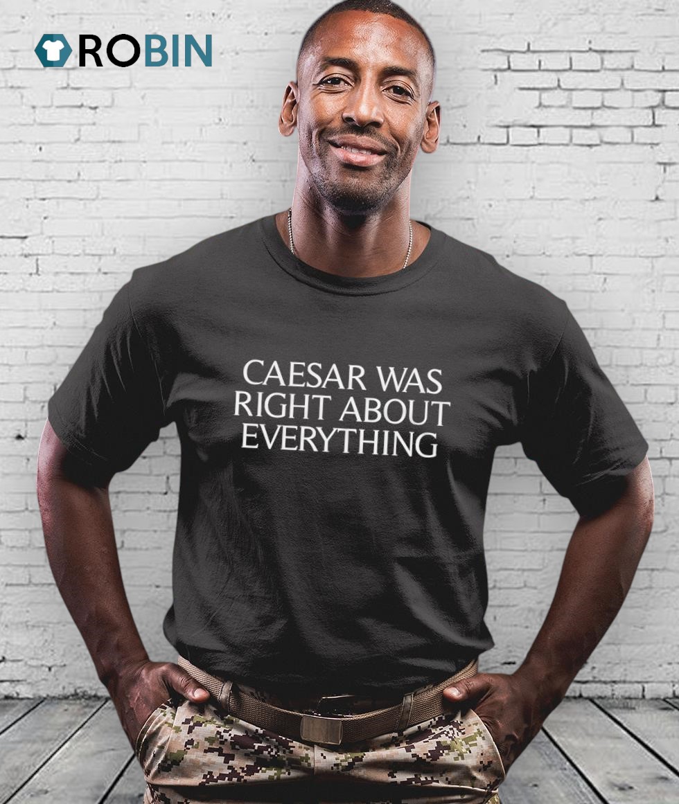 Caesar Was Right About Everything Shirt Caesar Was Right About Everything Shirt