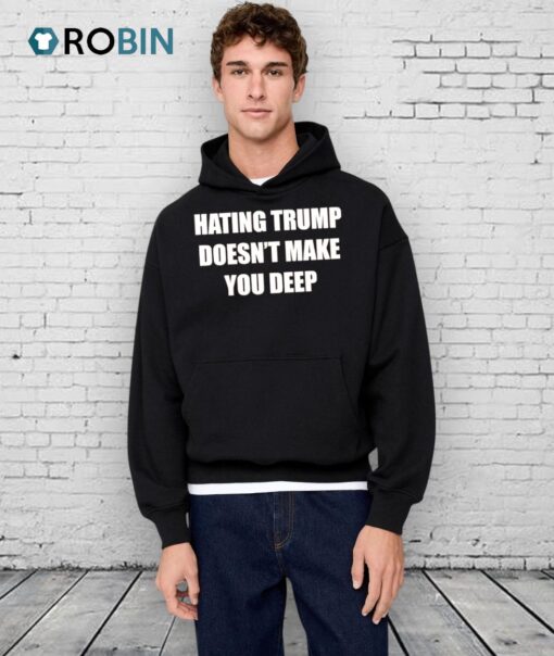 Hating Trump Doesn’t Make You Deep Shirt