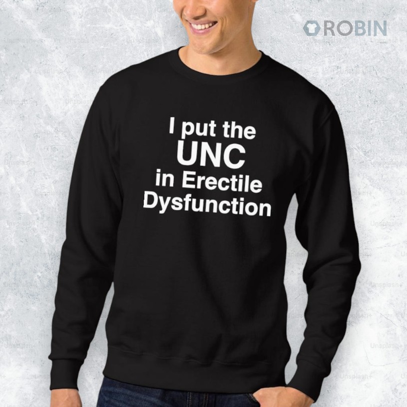 I Put The UNC in Erectile Dysfunction Shirt I Put The UNC in Erectile Dysfunction Shirt
